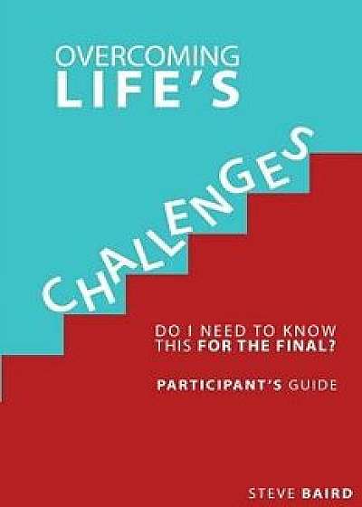 Overcoming Life's Challenges: Participant's Guide: Do I Need to Know This for the Final?, Paperback/Steve Baird