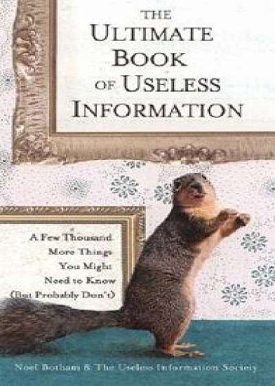 The Ultimate Book of Useless Information: A Few Thousand More Things You Might Need to Know (But Probably Don't), Paperback/Noel Botham