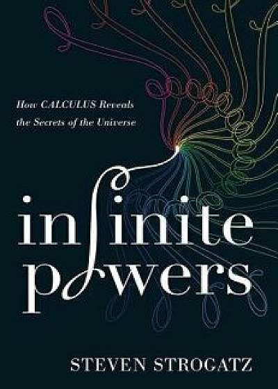 Infinite Powers: How Calculus Reveals the Secrets of the Universe, Hardcover/Steven Strogatz
