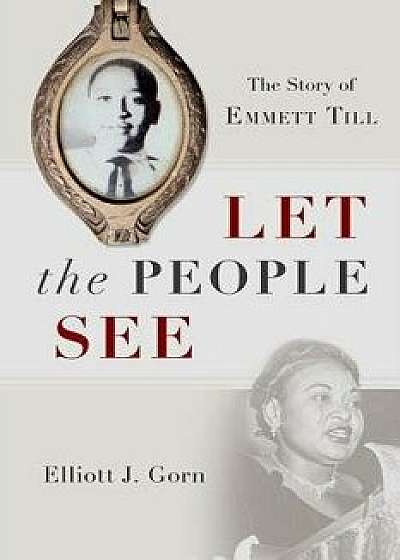 Let the People See: The Story of Emmett Till, Hardcover/Elliott J. Gorn