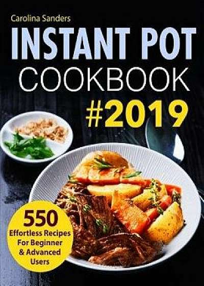 Instant Pot Cookbook #2019: 550 Effortless Recipes for Beginner & Advanced Users, Paperback/Carolina Sanders