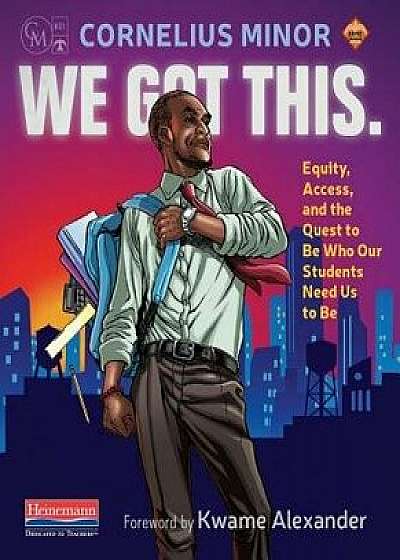 We Got This.: Equity, Access, and the Quest to Be Who Our Students Need Us to Be, Paperback/Cornelius Minor