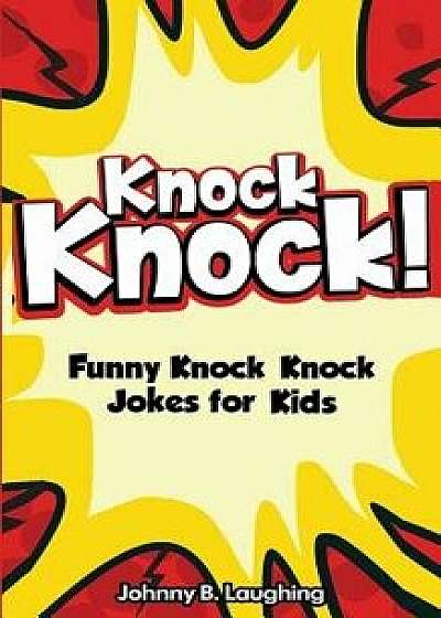 Knock Knock! 150+ Knock Knock Jokes for Kids: Funny Jokes for Kids, Paperback/Johnny B. Laughing