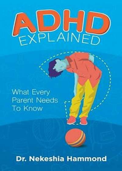 ADHD Explained: What Every Parent Needs to Know, Paperback/Dr Nekeshia Hammond