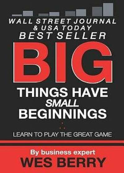Big Things Have Small Beginnings: Learn to Play the Great Game, Paperback/Wes Berry