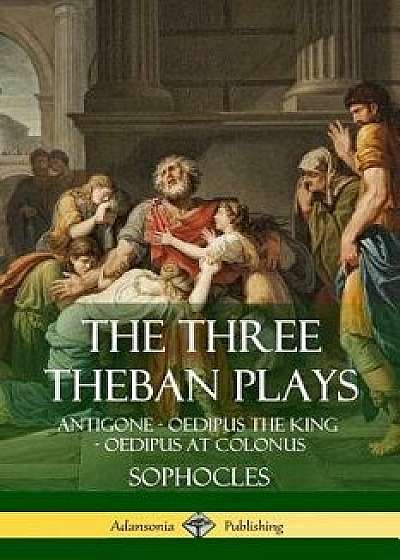The Three Theban Plays: Antigone - Oedipus the King - Oedipus at Colonus, Paperback/Sophocles