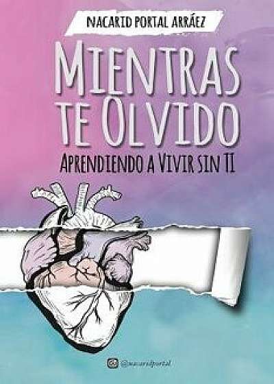 Mientras Te Olvido: Aprendiendo A Vivir Sin Ti (Spanish), Paperback/Nacarid Portal Arraez