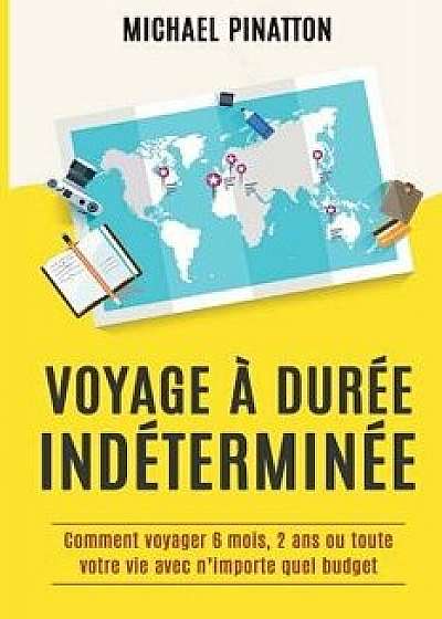 Voyage Dur e Ind termin e: Comment Voyager 6 Mois, 2 ANS Ou Toute Votre Vie Avec n'Importe Quel Budget, Paperback/Michael Pinatton