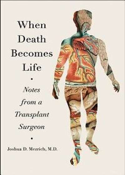 When Death Becomes Life: Notes from a Transplant Surgeon, Hardcover/Joshua D. Mezrich