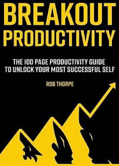 Breakout Productivity: The 100 page productivity guide to unlock your most successful self, Paperback/Rob Thorpe