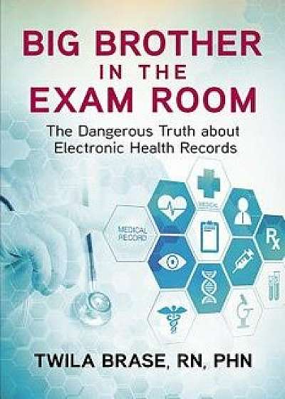 Big Brother in the Exam Room: The Dangerous Truth about Electronic Health Records, Paperback/Twila Brase