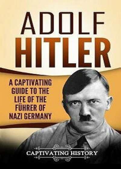 Adolf Hitler: A Captivating Guide to the Life of the F, Paperback/Captivating History