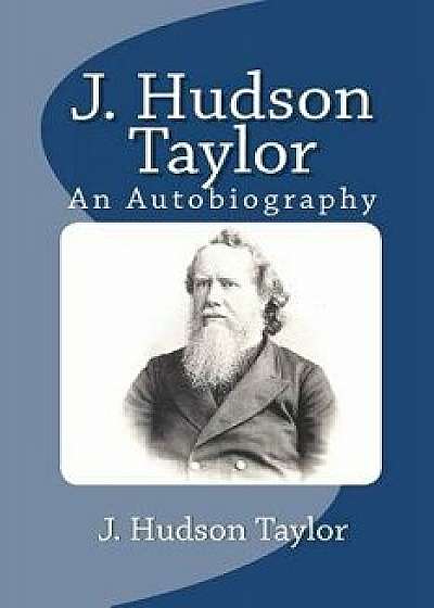 J. Hudson Taylor: An Autobiography, Paperback/J. Hudson Taylor