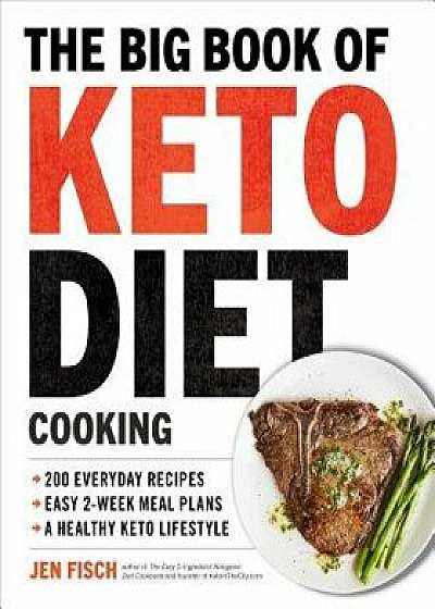 The Big Book of Ketogenic Diet Cooking: 200 Everyday Recipes and Easy 2-Week Meal Plans for a Healthy Keto Lifestyle, Paperback/Jen Fisch