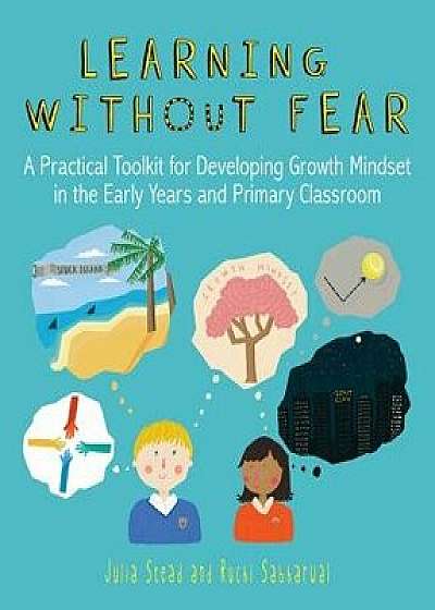 Learning Without Fear: A Practical Toolkit for Developing Growth Mindset in the Early Years and Primary Classroom, Paperback/Julia Stead