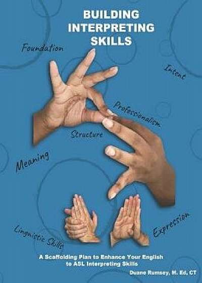 Building Interpreting Skills: A Scaffolding Plan to Enhance Your English to ASL Interpreting Qualifications, Paperback/Duane Rumsey M. Ed