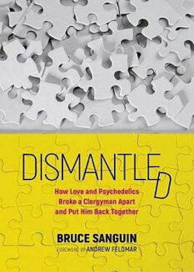 Dismantled: How Love and Psychedelics Broke a Clergyman Apart and Put Him Back Together, Paperback/Bruce Sanguin