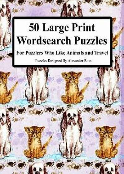 50 Large Print Wordsearch Puzzles: For Puzzlers Who Like Animals and Travel/Alexander Ross
