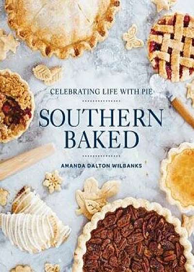 Southern Baked: Celebrating Life with Pie, Hardcover/Amanda Wilbanks