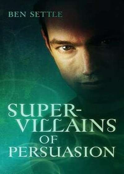 Super Villains of Persuasion, Paperback/Ben Settle