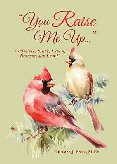You Raise Me Up...: To Grieve, Smile, Laugh, Respect and Lead!, Paperback/M. Ed Thomas Snee