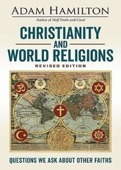 Christianity and World Religions Revised Edition: Questions We Ask about Other Faiths, Paperback/Adam Hamilton