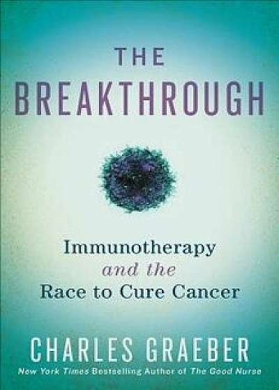 The Breakthrough: Immunotherapy and the Race to Cure Cancer, Hardcover/Charles Graeber