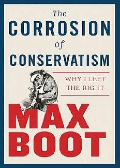 The Corrosion of Conservatism: Why I Left the Right, Hardcover/Max Boot