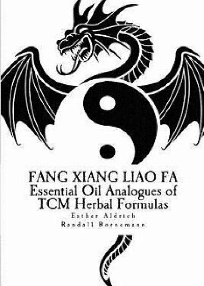 Fang Xiang Liao Fa: Essential Oil Analogues of Tcm Herbal Formulas, Paperback/Esther E. Aldrich