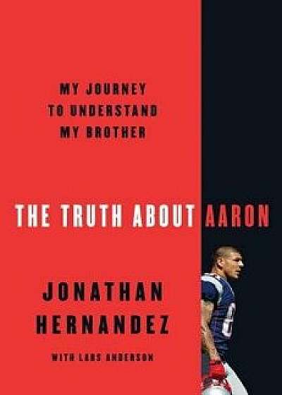 The Truth about Aaron: My Journey to Understand My Brother, Hardcover/Jonathan Hernandez