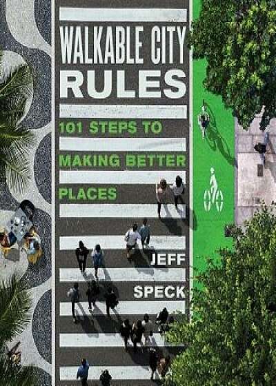 Walkable City Rules: 101 Steps to Making Better Places, Paperback/Jeff Speck