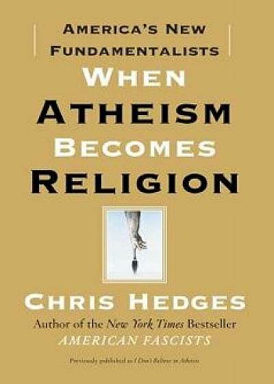 When Atheism Becomes Religion: America's New Fundamentalists, Paperback/Chris Hedges