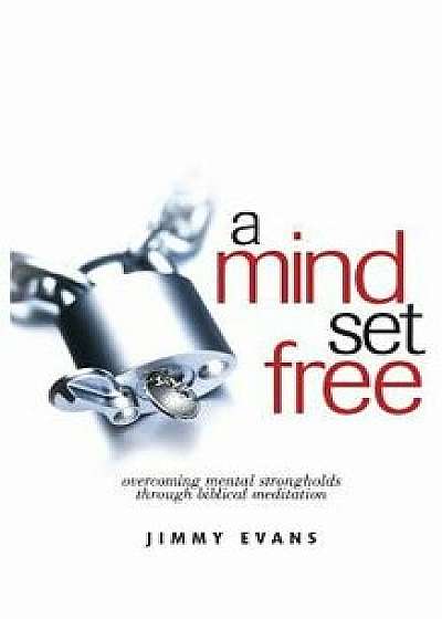 A Mind Set Free: Overcoming Mental Strongholds Through Biblical Meditation, Paperback/Jimmy Evans