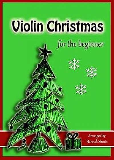 Violin Christmas for the Beginner: Easy Christmas Favorites for Early Violinists/Hannah C. Sheats