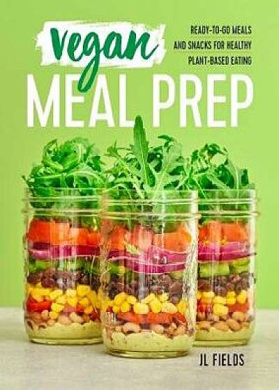 Vegan Meal Prep: Ready-To-Go Meals and Snacks for Healthy Plant-Based Eating, Paperback/Jl Fields