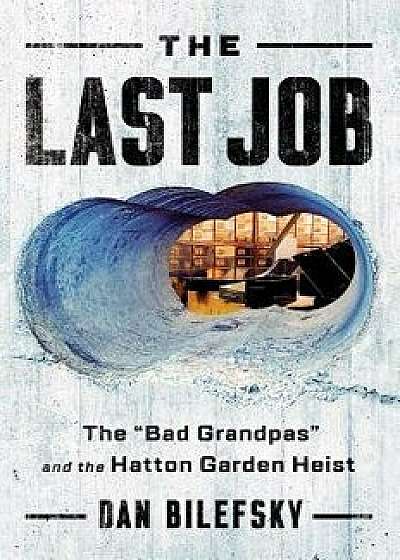 The Last Job: "the Bad Grandpas" and the Hatton Garden Heist, Hardcover/Dan Bilefsky