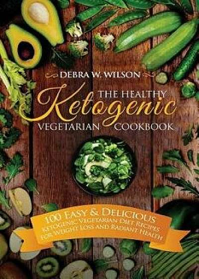 The Healthy Ketogenic Vegetarian Cookbook: 100 Easy & Delicious Ketogenic Vegetarian Diet Recipes for Weight Loss and Radiant Health, Paperback/Debra W. Wilson