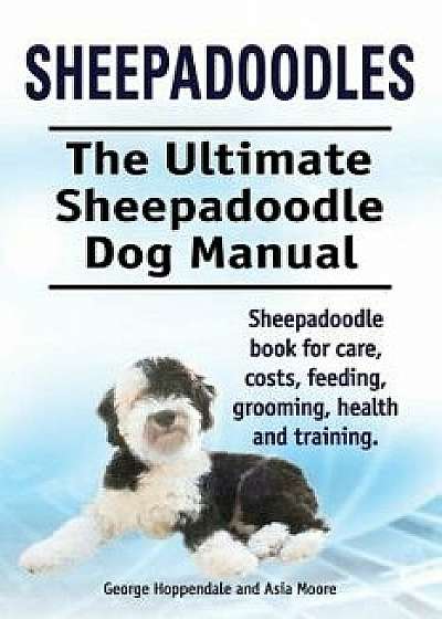 Sheepadoodles. Ultimate Sheepadoodle Dog Manual. Sheepadoodle Book for Care, Costs, Feeding, Grooming, Health and Training., Paperback/George Hoppendale