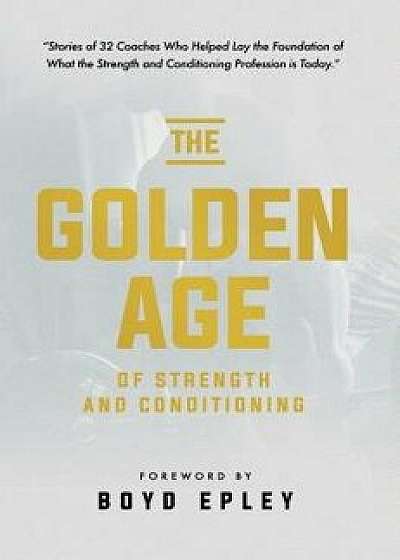 The Golden Age of Strength and Conditioning, Paperback/Boyd Epley