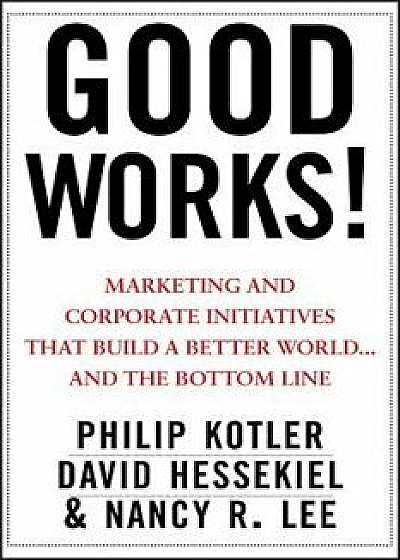 Good Works!: Marketing and Corporate Initiatives That Build a Better World...and the Bottom Line, Hardcover/Philip Kotler
