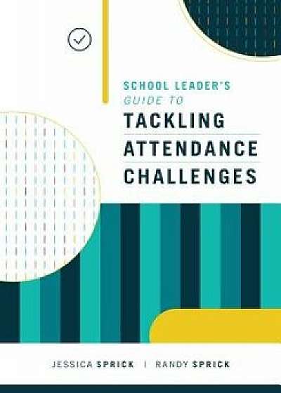 School Leader's Guide to Tackling Attendance Challenges, Paperback/Jessica Sprick
