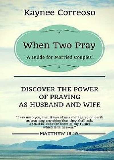 When Two Pray: Discover the Power of Praying as Husband and Wife: A Guide for Married Couples, Paperback/Kaynee Correoso