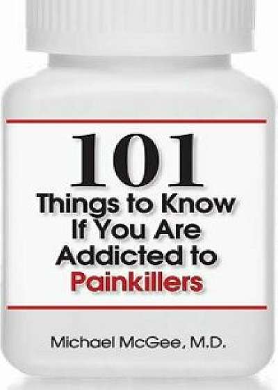 101 Things to Know If You Are Addicted to Painkillers, Paperback/Michael McGee MD