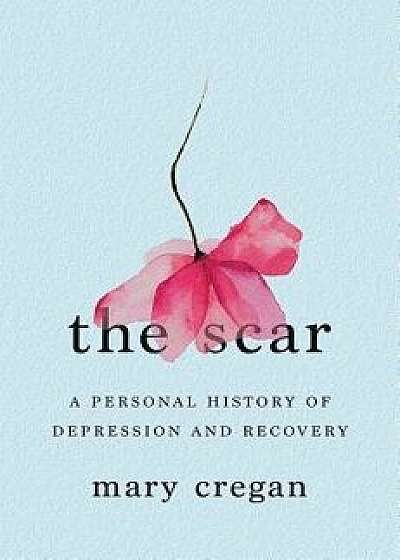The Scar: A Personal History of Depression and Recovery, Hardcover/Mary Cregan