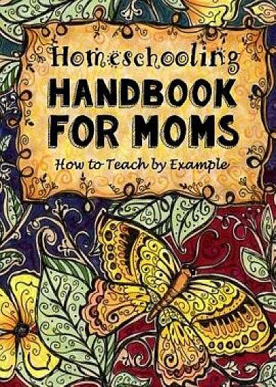 Homeschooling Handbook for Moms: How to Teach by Example, Paperback/Sarah Janisse Brown