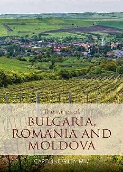 The Wines of Bulgaria, Romania and Moldova, Paperback/Caroline Gilby