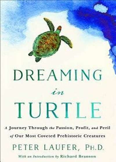Dreaming in Turtle: A Journey Through the Passion, Profit, and Peril of Our Most Coveted Prehistoric Creatures, Hardcover/Peter Laufer