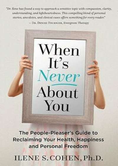 When It's Never about You: The People-Pleaser's Guide to Reclaiming Your Health, Happiness and Personal Freedom, Paperback/Ilene S. Cohen Ph. D.