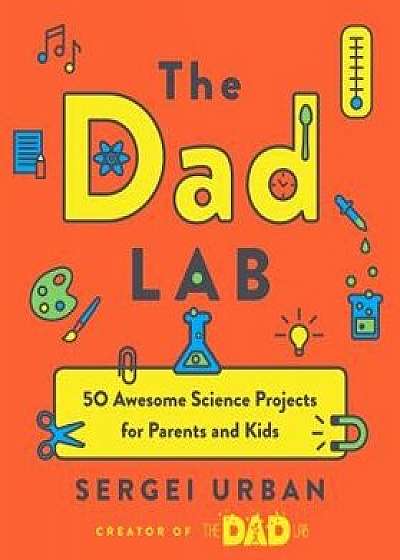 Thedadlab: 50 Awesome Science Projects for Parents and Kids, Paperback/Sergei Urban