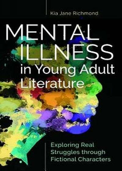 Mental Illness in Young Adult Literature: Exploring Real Struggles Through Fictional Characters, Paperback/Kia Richmond
